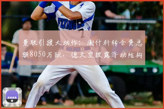 曼联引援大动作：谢什科转会费总额8050万欧，德天空披露浮动结构