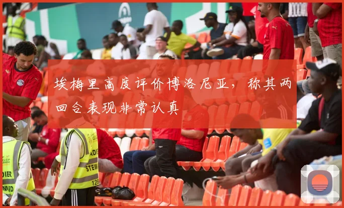 埃梅里高度评价博洛尼亚，称其两回合表现非常认真