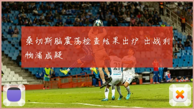 桑切斯脑震荡检查结果出炉 出战利物浦成疑