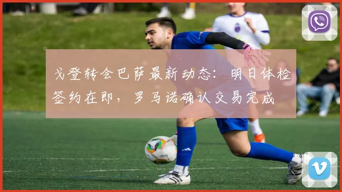戈登转会巴萨最新动态:明日体检签约在即,罗马诺确认交易完成