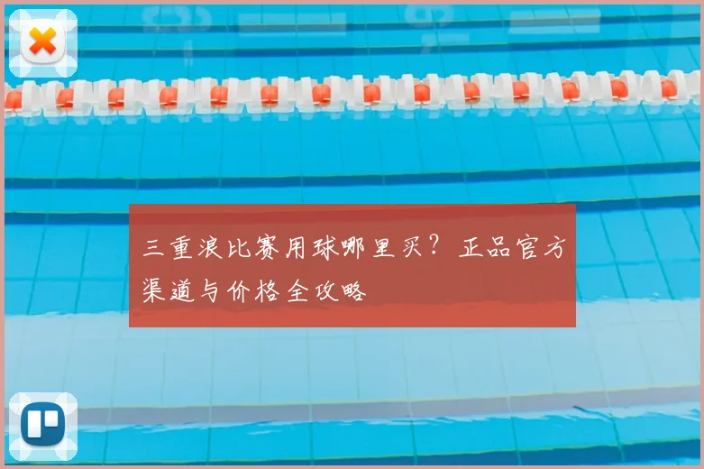 三重浪比赛用球哪里买?正品官方渠道与价格全攻略