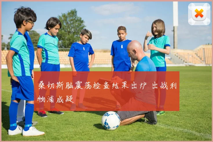 桑切斯脑震荡检查结果出炉 出战利物浦成疑