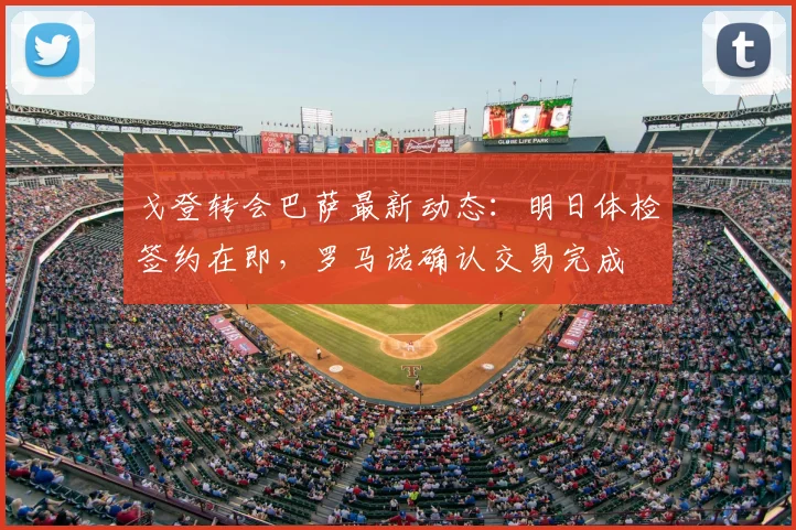 戈登转会巴萨最新动态:明日体检签约在即,罗马诺确认交易完成